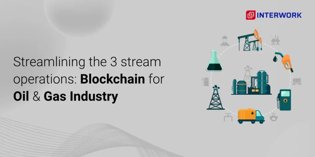 Streamlining the 3 Streams Operations – Blockchain for Oil and Gas Industry
