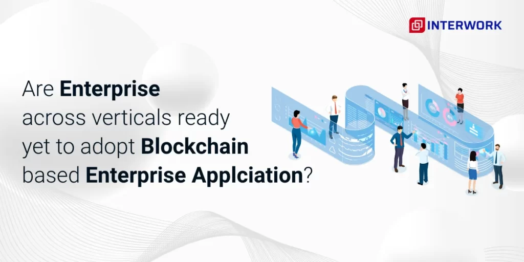 Are Enterprises across verticals ready yet to adopt Blockchain based Enterprise Applications?