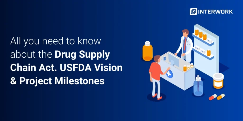 All you need to know about the Drug Supply Chain Security Act. USFDA Vision and Projected Milestones