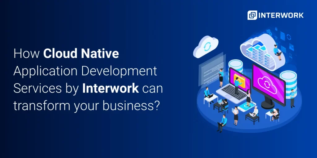 How Cloud-Native Application Development Services by Interwork can transform you business
